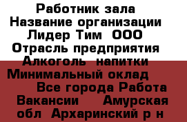 Работник зала › Название организации ­ Лидер Тим, ООО › Отрасль предприятия ­ Алкоголь, напитки › Минимальный оклад ­ 20 000 - Все города Работа » Вакансии   . Амурская обл.,Архаринский р-н